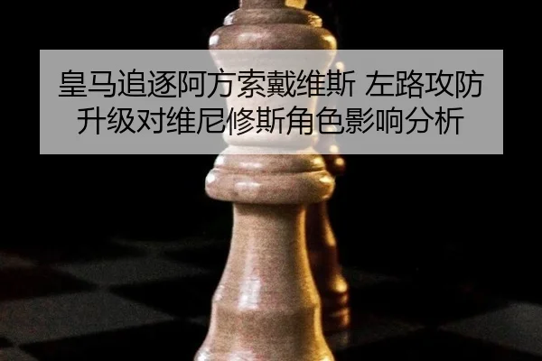 皇马追逐阿方索戴维斯 左路攻防升级对维尼修斯角色影响分析